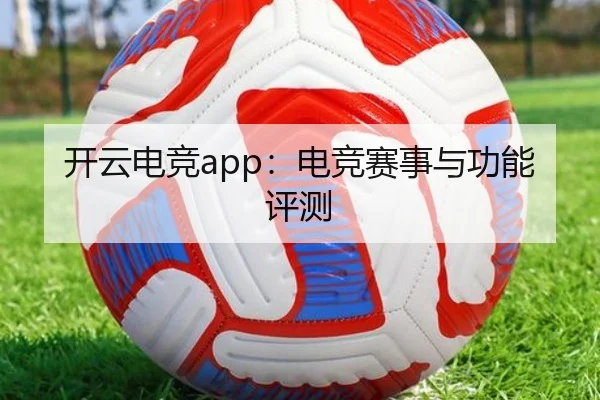 开云电竞app：电竞赛事与功能评测