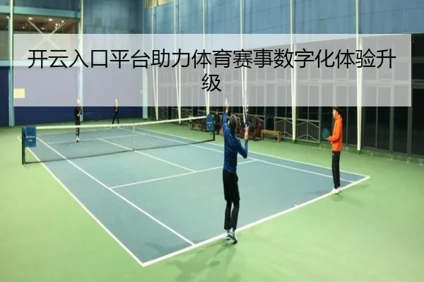 开云入口平台助力体育赛事数字化体验升级