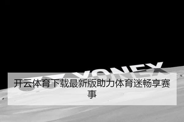 开云体育下载最新版助力体育迷畅享赛事